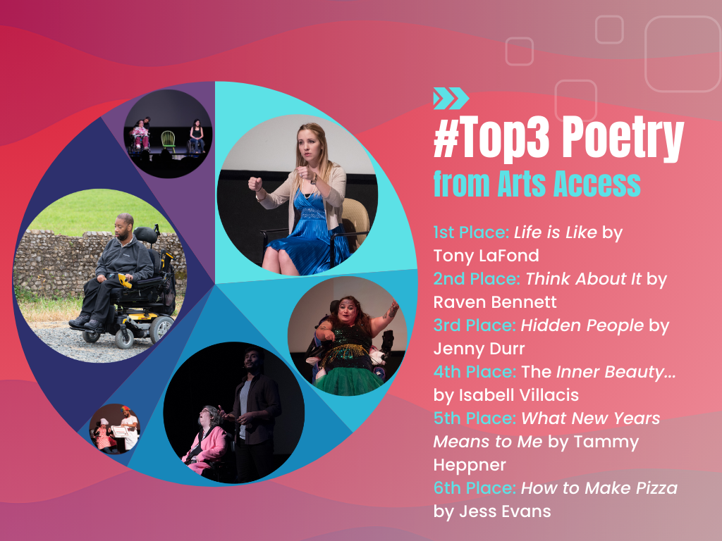 #Top3 Poetry from Arts Access; 1st Place: "Life is Like" by Tony LaFond; 2nd Place: "Think About It" by Raven Bennett; 3rd Place: "Hidden People" by Jenny Durr; 4th Place: "The Inner Beauty..." by Isabell Villacis; 5th Place: "What New Years Means to Me" by Tammy Heppner; 6th Place: "How to Make Pizza" by Jess Evans.