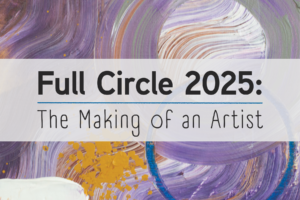 Full Circle 2025: The Making of an Artist.
