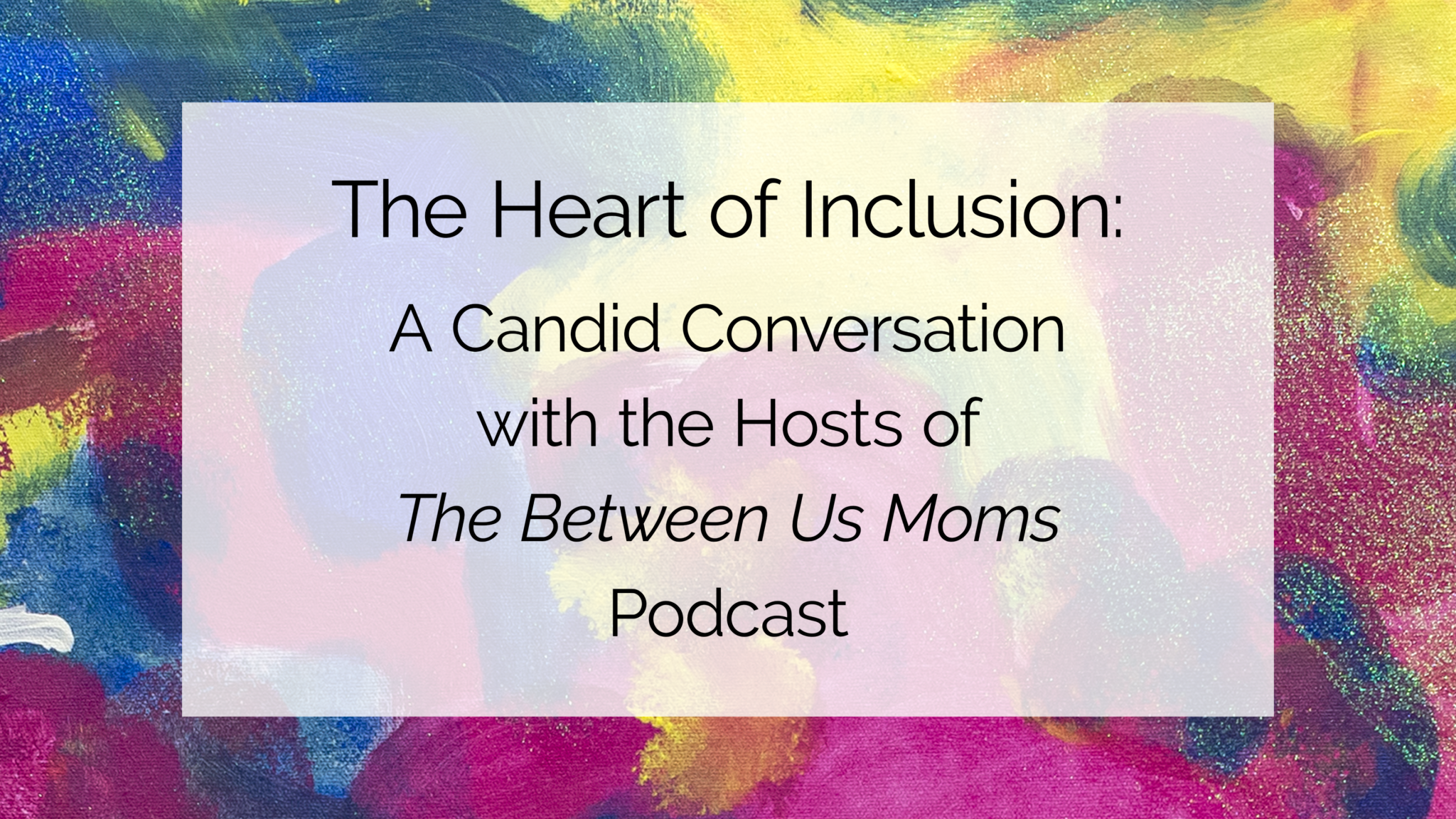 The Heart of Inclusion: A Candid Conversation with the Hosts of the Between Us Moms Podcast