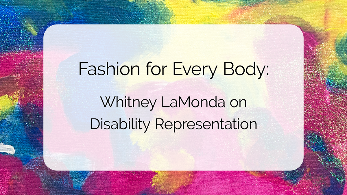 Fashion for Every Body: Whitney LaMonda on Disability Representation.